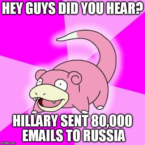 yeah, we know | HEY GUYS DID YOU HEAR? HILLARY SENT 80,000 EMAILS TO RUSSIA | image tagged in memes,slowpoke | made w/ Imgflip meme maker