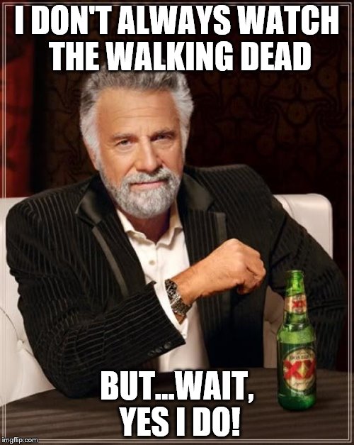 The Most Interesting Man In The World | I DON'T ALWAYS WATCH THE WALKING DEAD; BUT...WAIT, YES I DO! | image tagged in memes,the most interesting man in the world | made w/ Imgflip meme maker