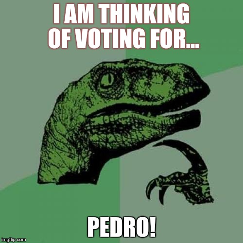 Philosoraptor | I AM THINKING OF VOTING FOR... PEDRO! | image tagged in memes,philosoraptor | made w/ Imgflip meme maker