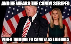 AND HE WEARS THE CANDY STRIPED WHEN TALKING TO CANDYASS LIBERALS | made w/ Imgflip meme maker