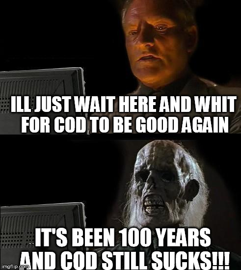 I'll Just Wait Here Meme | ILL JUST WAIT HERE AND WHIT FOR COD TO BE GOOD AGAIN; IT'S BEEN 100 YEARS AND COD STILL SUCKS!!! | image tagged in memes,ill just wait here | made w/ Imgflip meme maker