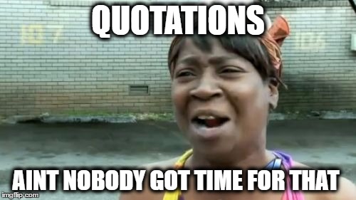 Ain't Nobody Got Time For That | QUOTATIONS; AINT NOBODY GOT TIME FOR THAT | image tagged in memes,aint nobody got time for that | made w/ Imgflip meme maker