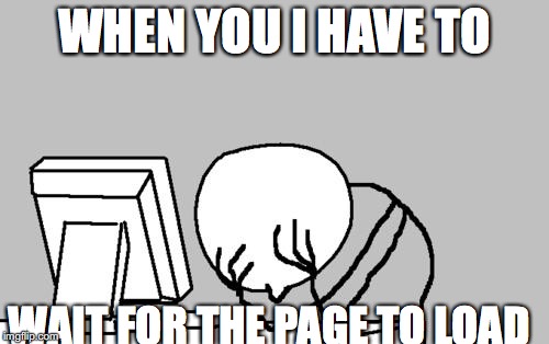 Computer Guy Facepalm | WHEN YOU I HAVE TO; WAIT FOR THE PAGE TO LOAD | image tagged in memes,computer guy facepalm | made w/ Imgflip meme maker