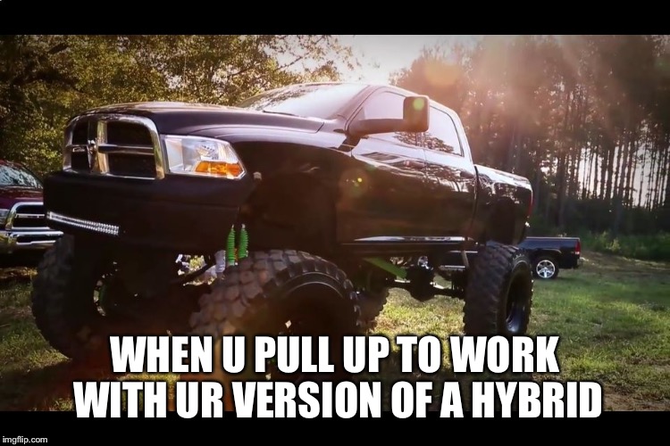 WHEN U PULL UP TO WORK WITH UR VERSION OF A HYBRID | image tagged in truck | made w/ Imgflip meme maker