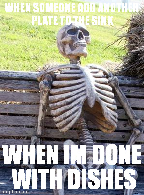 Waiting Skeleton Meme | WHEN SOMEONE ADD ANOTHER PLATE TO THE SINK; WHEN IM DONE WITH DISHES | image tagged in memes,waiting skeleton | made w/ Imgflip meme maker