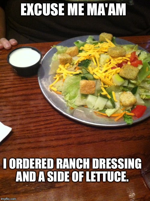Do they honestly think this is enough ranch for a salad?  | EXCUSE ME MA'AM; I ORDERED RANCH DRESSING AND A SIDE OF LETTUCE. | image tagged in salad,please drown me in a pool if ranch,memes | made w/ Imgflip meme maker