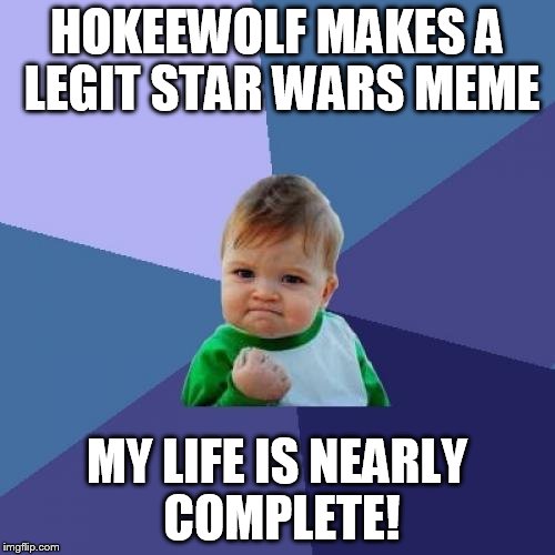 Success Kid Meme | HOKEEWOLF MAKES A LEGIT STAR WARS MEME MY LIFE IS NEARLY COMPLETE! | image tagged in memes,success kid | made w/ Imgflip meme maker