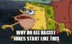 Spongegar Meme | WHY DO ALL RACIST JOKES START LIKE THIS | image tagged in memes,spongegar | made w/ Imgflip meme maker