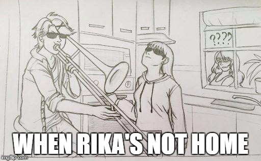 WHEN RIKA'S NOT HOME | image tagged in when rika's not home | made w/ Imgflip meme maker