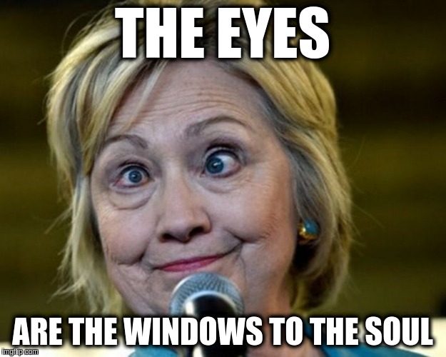Vote for me! | THE EYES; ARE THE WINDOWS TO THE SOUL | image tagged in cross eyed hillary,memes | made w/ Imgflip meme maker