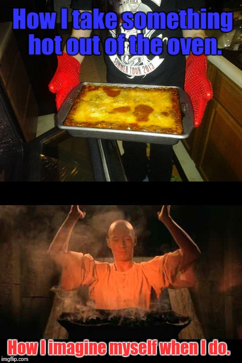 Kung Food? | How I take something hot out of the oven. How I imagine myself when I do. | image tagged in kung fu | made w/ Imgflip meme maker