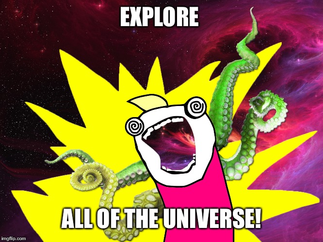 X All The Y - Glimpse of the Cosmos | EXPLORE; ALL OF THE UNIVERSE! | image tagged in x all the y - glimpse of the cosmos | made w/ Imgflip meme maker