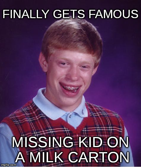 Bad Luck Brian Meme | FINALLY GETS FAMOUS; MISSING KID ON A MILK CARTON | image tagged in memes,bad luck brian | made w/ Imgflip meme maker