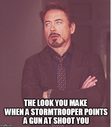 Face You Make Robert Downey Jr Meme | THE LOOK YOU MAKE WHEN A STORMTROOPER POINTS A GUN AT SHOOT YOU | image tagged in memes,face you make robert downey jr | made w/ Imgflip meme maker