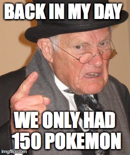 Back In My Day Meme | BACK IN MY DAY; WE ONLY HAD 150 POKEMON | image tagged in memes,back in my day | made w/ Imgflip meme maker