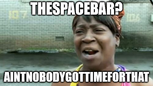 Ain't Nobody Got Time For That | THESPACEBAR? AINTNOBODYGOTTIMEFORTHAT | image tagged in memes,aint nobody got time for that | made w/ Imgflip meme maker