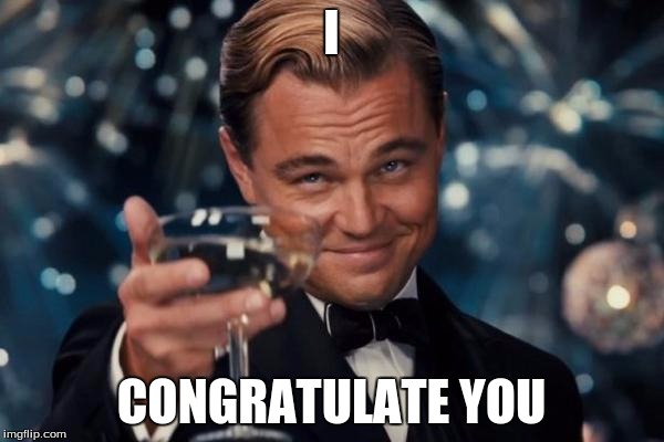 Leonardo Dicaprio Cheers Meme | I CONGRATULATE YOU | image tagged in memes,leonardo dicaprio cheers | made w/ Imgflip meme maker