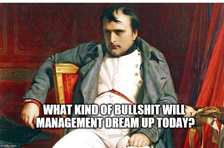 WHAT KIND OF BULLSHIT WILL MANAGEMENT DREAM UP TODAY? | image tagged in napoleon,bullshit,management,walmart | made w/ Imgflip meme maker