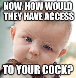 Skeptical Baby Meme | NOW, HOW WOULD THEY HAVE ACCESS TO YOUR COCK? | image tagged in memes,skeptical baby | made w/ Imgflip meme maker