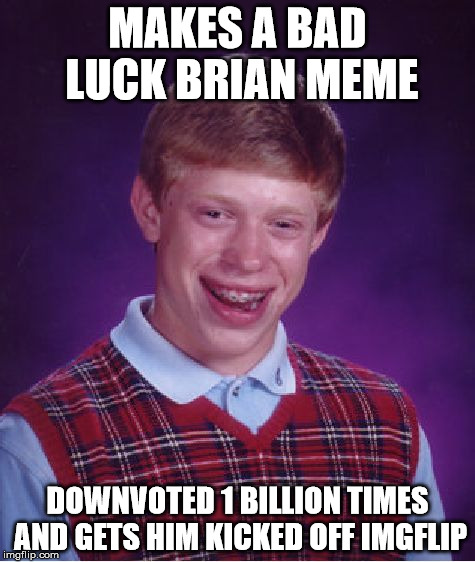 Bad Luck Brian Meme | MAKES A BAD LUCK BRIAN MEME; DOWNVOTED 1 BILLION TIMES AND GETS HIM KICKED OFF IMGFLIP | image tagged in memes,bad luck brian | made w/ Imgflip meme maker