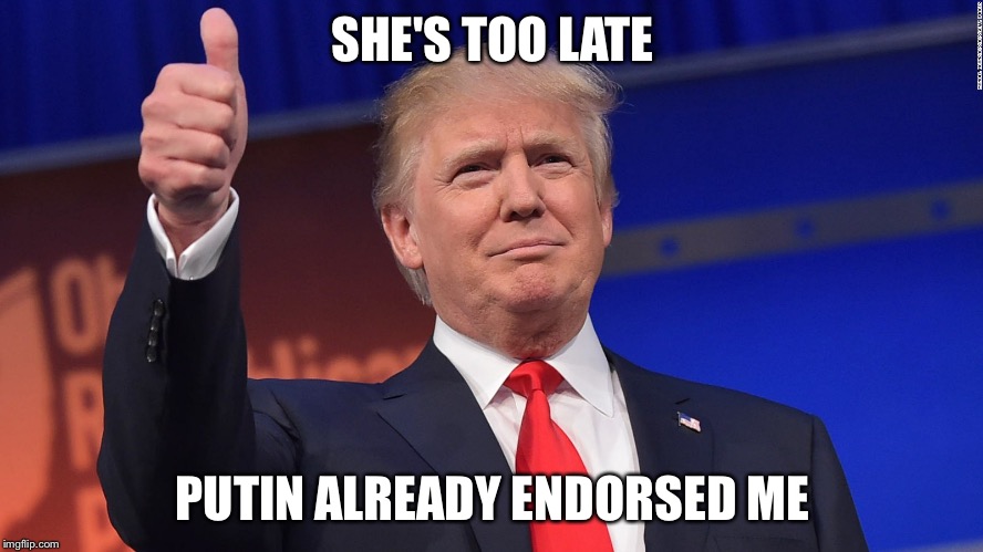 Trump Thumbs Up | SHE'S TOO LATE PUTIN ALREADY ENDORSED ME | image tagged in trump thumbs up | made w/ Imgflip meme maker