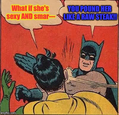 Batman Slapping Robin Meme | What if she's sexy AND smar--- YOU POUND HER LIKE A RAW STEAK!! | image tagged in memes,batman slapping robin | made w/ Imgflip meme maker