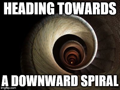Spiral Down  | HEADING TOWARDS; A DOWNWARD SPIRAL | image tagged in spiral down | made w/ Imgflip meme maker