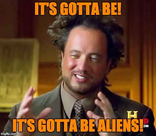 Ancient Aliens Meme | IT'S GOTTA BE! IT'S GOTTA BE ALIENS! | image tagged in memes,ancient aliens | made w/ Imgflip meme maker