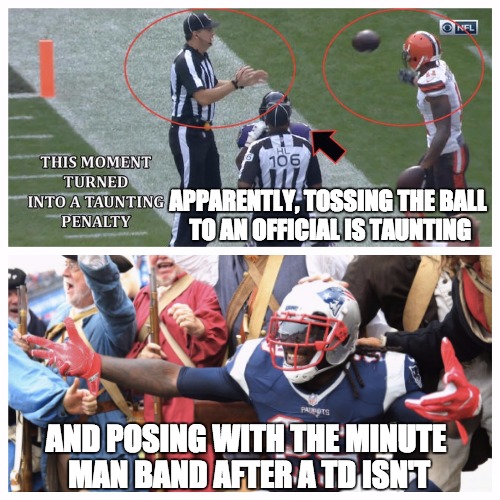Taunting? | APPARENTLY, TOSSING THE BALL TO AN OFFICIAL IS TAUNTING; AND POSING WITH THE MINUTE MAN BAND AFTER A TD ISN'T | image tagged in new england patriots,bill belichick,cleveland browns,nfl referee,nfl memes,nfl logic | made w/ Imgflip meme maker