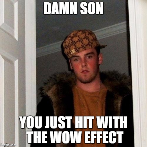 Scumbag Steve Meme | DAMN SON; YOU JUST HIT WITH THE WOW EFFECT | image tagged in memes,scumbag steve | made w/ Imgflip meme maker