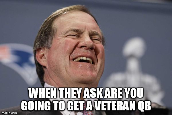 WHEN THEY ASK ARE YOU GOING TO GET A VETERAN QB | image tagged in bill pat | made w/ Imgflip meme maker