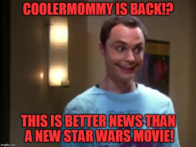 Welcome Back!!!!!!!!!!! | COOLERMOMMY IS BACK!? THIS IS BETTER NEWS THAN A NEW STAR WARS MOVIE! | image tagged in sheldon with the giggles,my templates challenge,big bang theory,coolermommy20,all seems right in the imgflip world | made w/ Imgflip meme maker