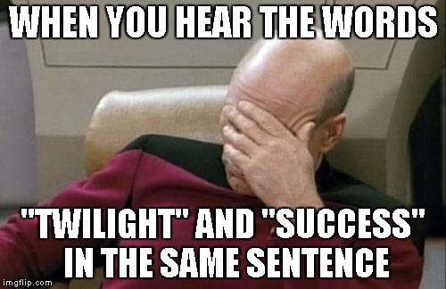 Captain Picard Facepalm Meme | WHEN YOU HEAR THE WORDS; "TWILIGHT" AND "SUCCESS" IN THE SAME SENTENCE | image tagged in memes,captain picard facepalm | made w/ Imgflip meme maker