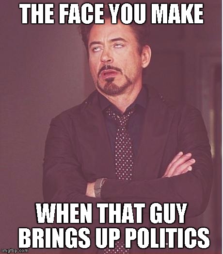 Face You Make Robert Downey Jr | THE FACE YOU MAKE; WHEN THAT GUY BRINGS UP POLITICS | image tagged in memes,face you make robert downey jr | made w/ Imgflip meme maker