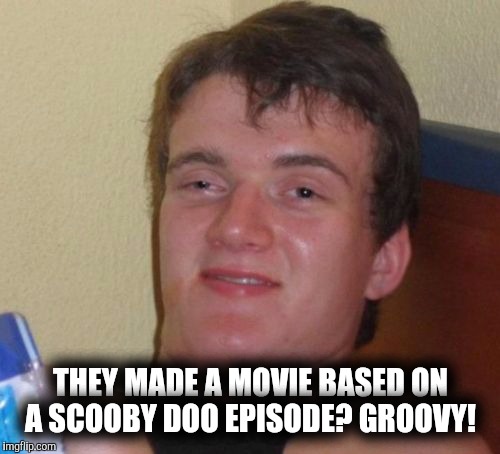 10 Guy Meme | THEY MADE A MOVIE BASED ON A SCOOBY DOO EPISODE? GROOVY! | image tagged in memes,10 guy | made w/ Imgflip meme maker