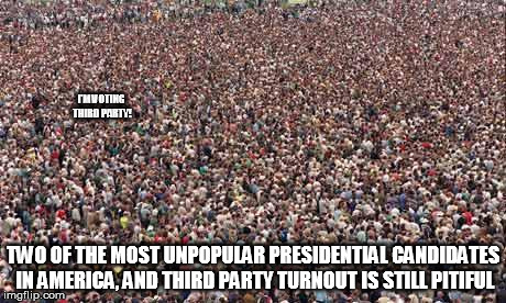 HUGEcrowd | I'M VOTING THIRD PARTY! TWO OF THE MOST UNPOPULAR PRESIDENTIAL CANDIDATES IN AMERICA, AND THIRD PARTY TURNOUT IS STILL PITIFUL | image tagged in hugecrowd | made w/ Imgflip meme maker