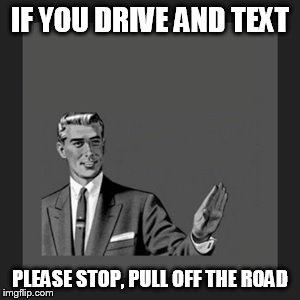 Kill Yourself Guy Meme | IF YOU DRIVE AND TEXT PLEASE STOP, PULL OFF THE ROAD | image tagged in memes,kill yourself guy | made w/ Imgflip meme maker