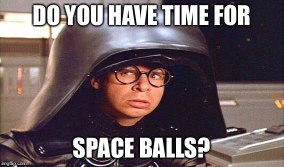 DO YOU HAVE TIME FOR SPACE BALLS? | made w/ Imgflip meme maker