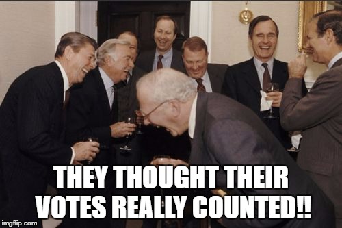 Laughing Men In Suits Meme | THEY THOUGHT THEIR VOTES REALLY COUNTED!! | image tagged in memes,laughing men in suits | made w/ Imgflip meme maker