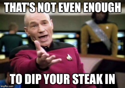 Picard Wtf Meme | THAT'S NOT EVEN ENOUGH TO DIP YOUR STEAK IN | image tagged in memes,picard wtf | made w/ Imgflip meme maker
