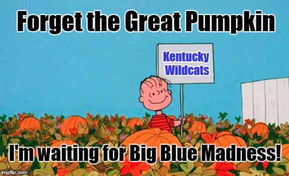 Kentucky Wildcats Basketball | Forget the Great Pumpkin; Kentucky Wildcats; I'm waiting for Big Blue Madness! | image tagged in bbn,uk basketball,kentucky,uk,big blue madness,ncaa | made w/ Imgflip meme maker