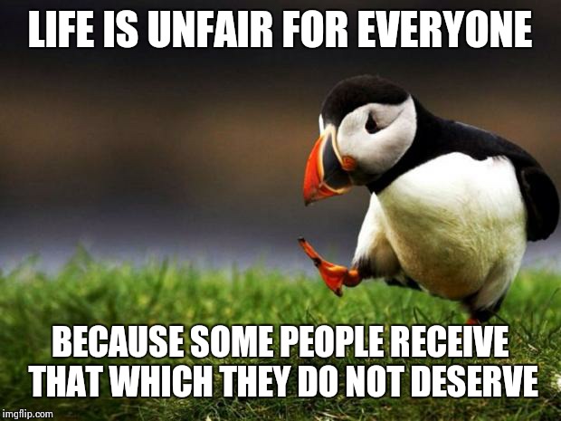 And then kick and scream like infants when it's taken away, saying life is unfair | LIFE IS UNFAIR FOR EVERYONE; BECAUSE SOME PEOPLE RECEIVE THAT WHICH THEY DO NOT DESERVE | image tagged in memes,unpopular opinion puffin | made w/ Imgflip meme maker