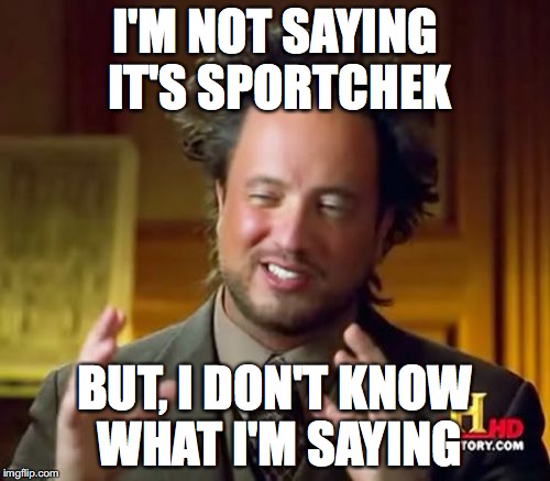 Ancient Aliens Meme | I'M NOT SAYING IT'S SPORTCHEK; BUT, I DON'T KNOW WHAT I'M SAYING | image tagged in memes,ancient aliens | made w/ Imgflip meme maker