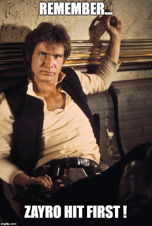 Han Solo Meme | REMEMBER... ZAYRO HIT FIRST ! | image tagged in memes,han solo | made w/ Imgflip meme maker