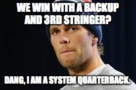 Tom Brady System Quarterback  | WE WIN WITH A BACKUP AND 3RD STRINGER? DANG, I AM A SYSTEM QUARTERBACK. | image tagged in tom brady | made w/ Imgflip meme maker