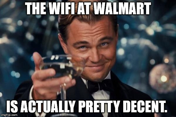 Tried the WiFi at Walmart, it's kinda good. | THE WIFI AT WALMART; IS ACTUALLY PRETTY DECENT. | image tagged in memes,leonardo dicaprio cheers,walmart | made w/ Imgflip meme maker