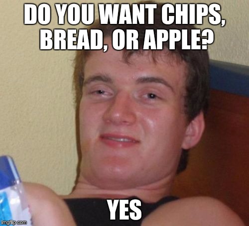 10 Guy, Panera Bread Edition | DO YOU WANT CHIPS, BREAD, OR APPLE? YES | image tagged in memes,10 guy | made w/ Imgflip meme maker