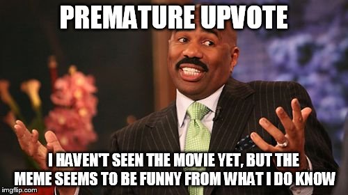 Steve Harvey Meme | PREMATURE UPVOTE I HAVEN'T SEEN THE MOVIE YET, BUT THE MEME SEEMS TO BE FUNNY FROM WHAT I DO KNOW | image tagged in memes,steve harvey | made w/ Imgflip meme maker