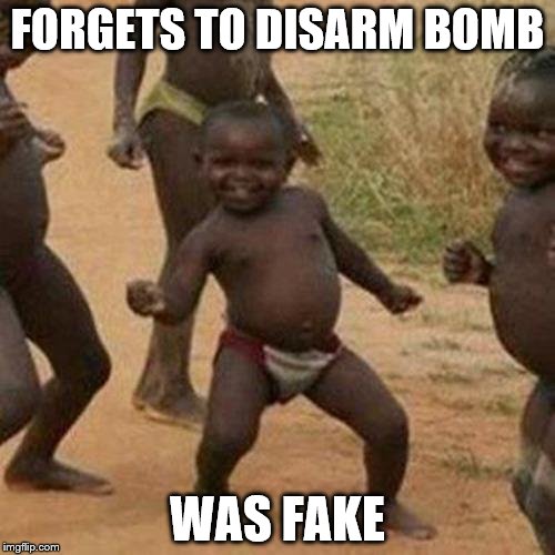 Third World Success Kid Meme | FORGETS TO DISARM BOMB; WAS FAKE | image tagged in memes,third world success kid | made w/ Imgflip meme maker