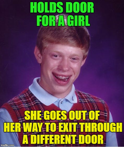 Bad Luck Brian |  HOLDS DOOR FOR A GIRL; SHE GOES OUT OF HER WAY TO EXIT THROUGH A DIFFERENT DOOR | image tagged in memes,bad luck brian | made w/ Imgflip meme maker